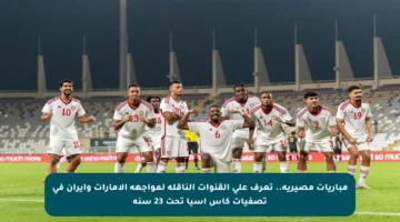 مباريات مصيرية.. تعرف على القنوات الناقلة لمواجهة الإمارات وإيران في تصفيات كأس آسيا تحت 23 سنة